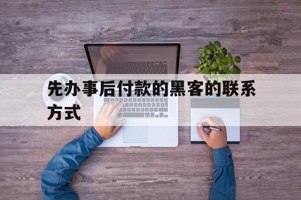 又搞事情!先办事后付款的黑客的联系方式“原来如此”