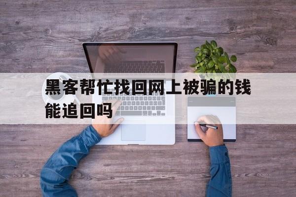 经验！黑客帮忙找回网上被骗的钱能追回吗“海阔天空”