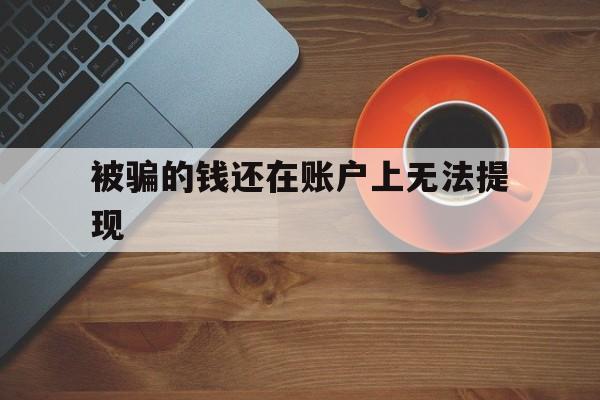 公司！被骗的钱还在账户上无法提现“厚德载物”