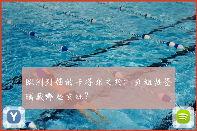 欧洲列强的卡塔尔之约：分组抽签暗藏哪些玄机？