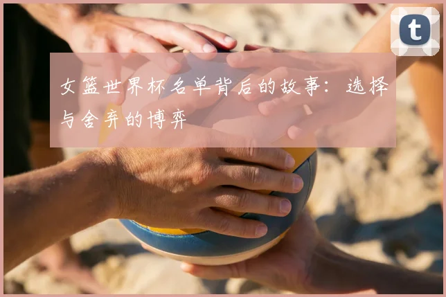 女篮世界杯名单背后的故事：选择与舍弃的博弈