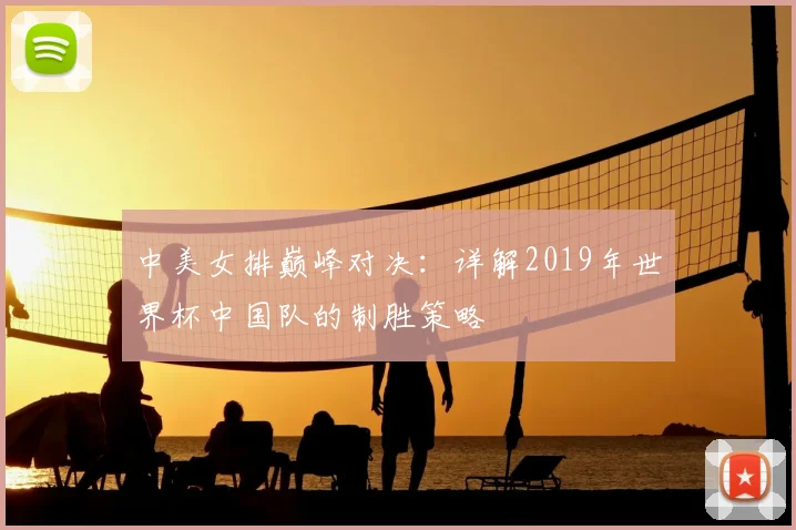 中美女排巅峰对决：详解2019年世界杯中国队的制胜策略