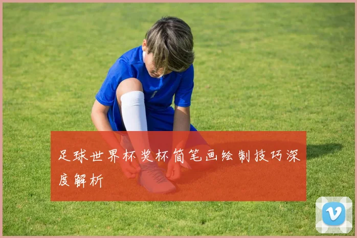 足球世界杯奖杯简笔画绘制技巧深度解析