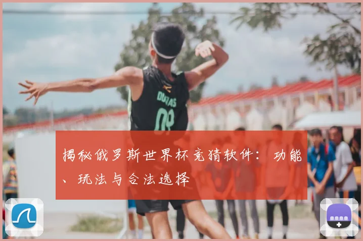 揭秘俄罗斯世界杯竞猜软件：功能、玩法与合法选择