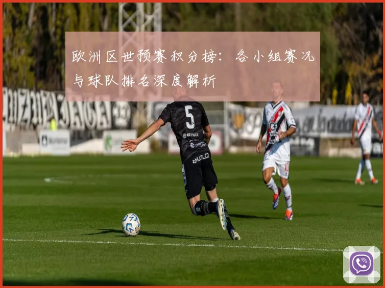 欧洲区世预赛积分榜：各小组赛况与球队排名深度解析