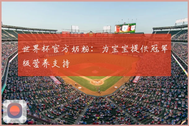 世界杯官方奶粉：为宝宝提供冠军级营养支持
