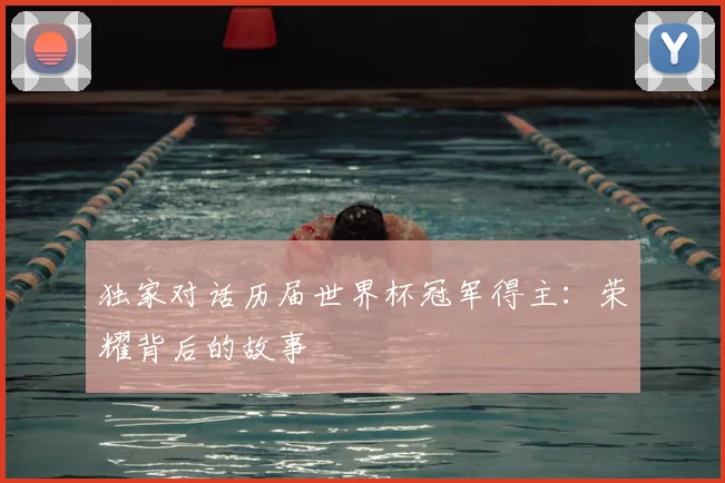 独家对话历届世界杯冠军得主：荣耀背后的故事