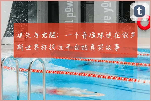 迷失与觉醒：一个普通球迷在俄罗斯世界杯投注平台的真实故事