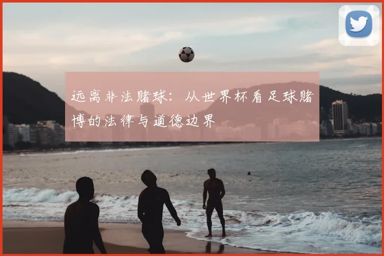 远离非法赌球：从世界杯看足球赌博的法律与道德边界