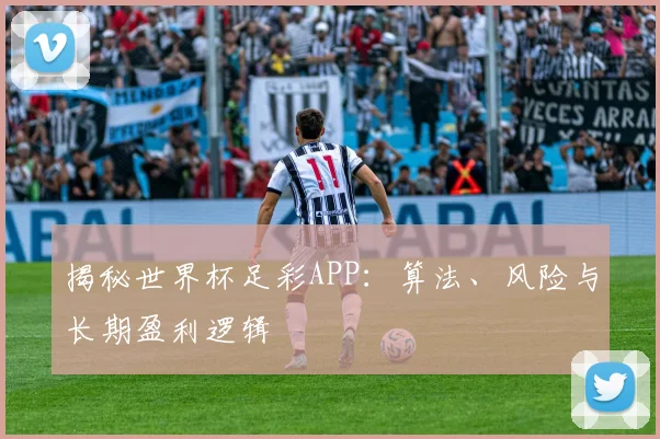 揭秘世界杯足彩APP：算法、风险与长期盈利逻辑