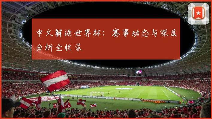 中文解读世界杯：赛事动态与深度分析全收录