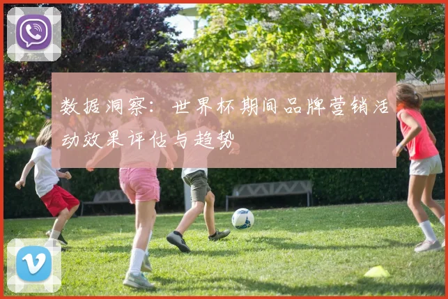 数据洞察：世界杯期间品牌营销活动效果评估与趋势
