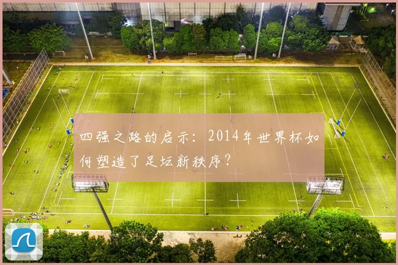 四强之路的启示：2014年世界杯如何塑造了足坛新秩序？