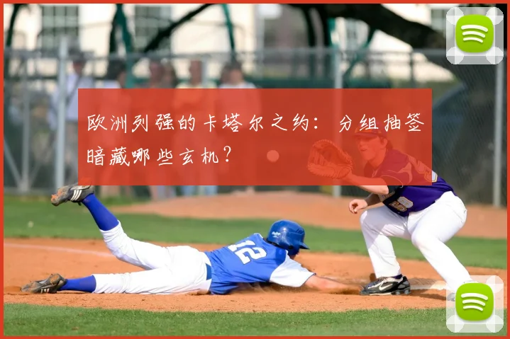 欧洲列强的卡塔尔之约：分组抽签暗藏哪些玄机？