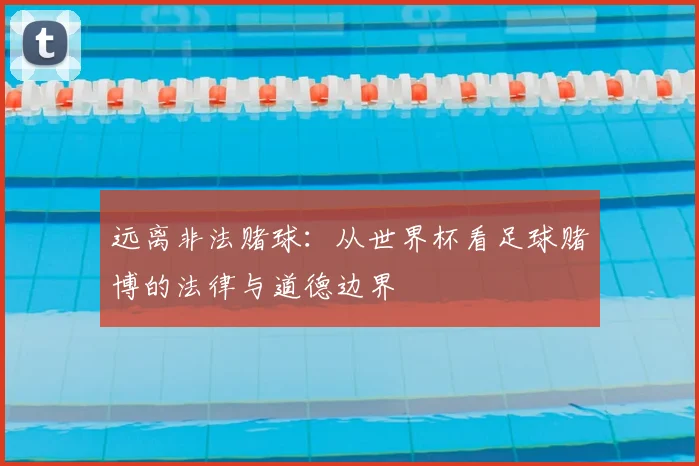 远离非法赌球：从世界杯看足球赌博的法律与道德边界