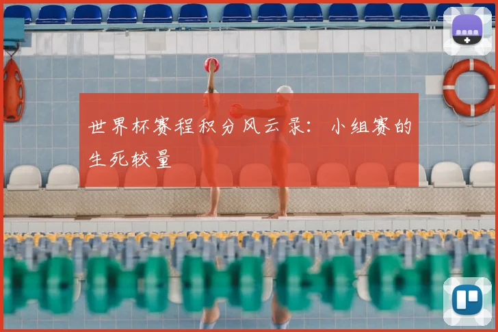 世界杯赛程积分风云录：小组赛的生死较量
