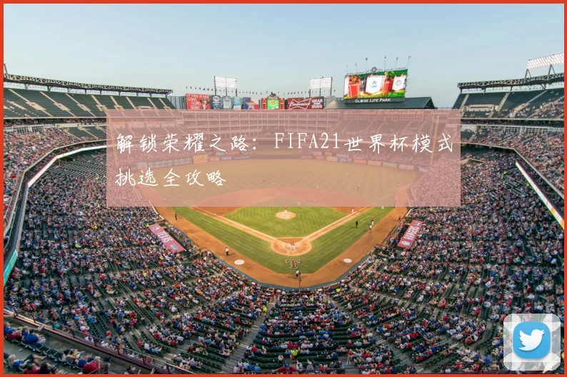 解锁荣耀之路：FIFA21世界杯模式挑选全攻略