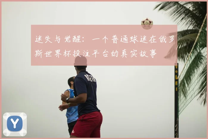 迷失与觉醒：一个普通球迷在俄罗斯世界杯投注平台的真实故事