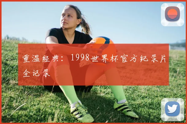 重温经典：1998世界杯官方纪录片全记录