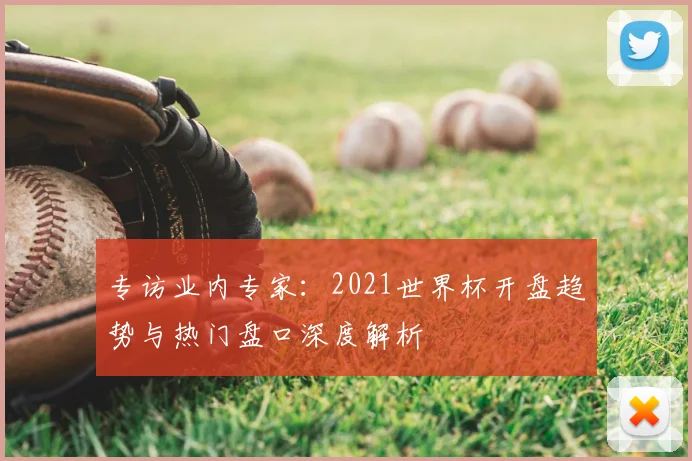 专访业内专家：2021世界杯开盘趋势与热门盘口深度解析