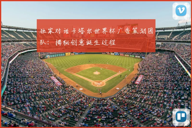 独家对话卡塔尔世界杯广告策划团队：揭秘创意诞生过程