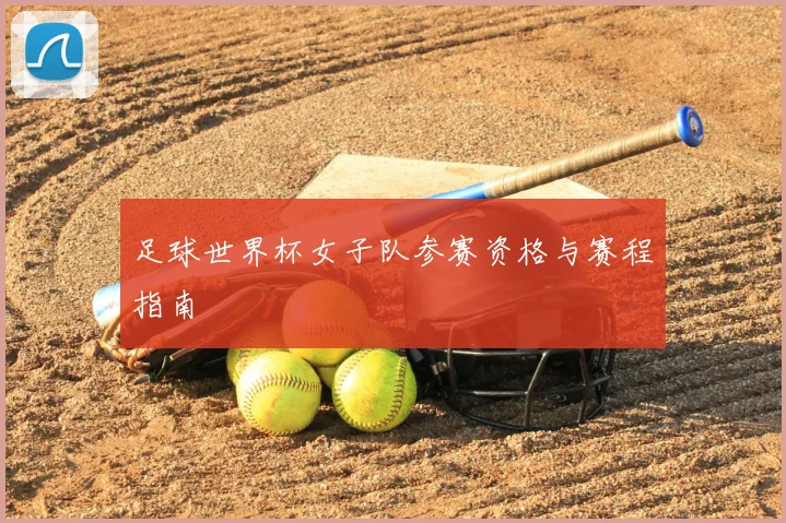 足球世界杯女子队参赛资格与赛程指南