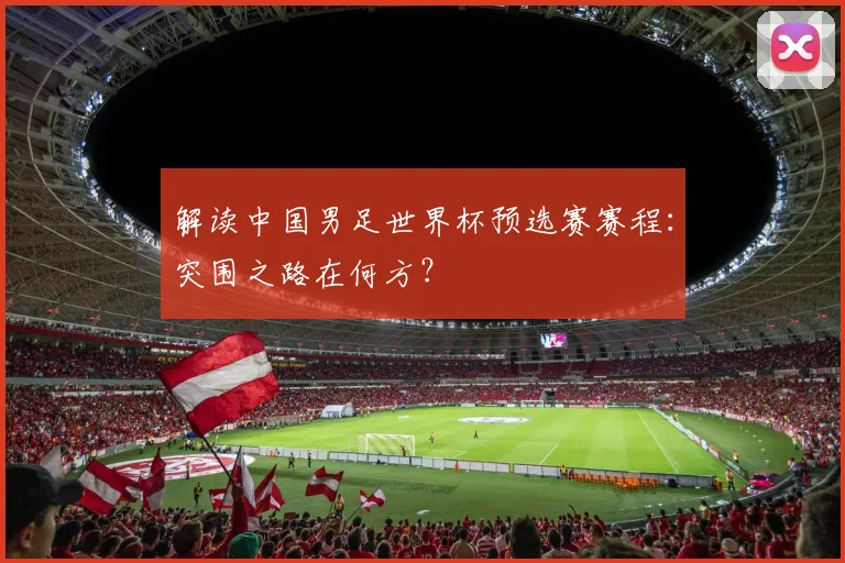 解读中国男足世界杯预选赛赛程：突围之路在何方？