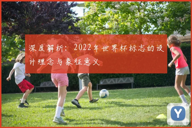 深度解析：2022年世界杯标志的设计理念与象征意义