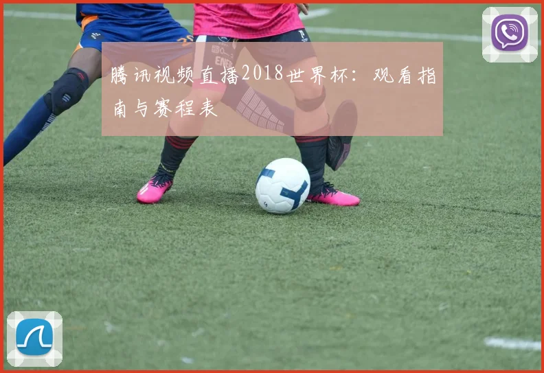 腾讯视频直播2018世界杯：观看指南与赛程表