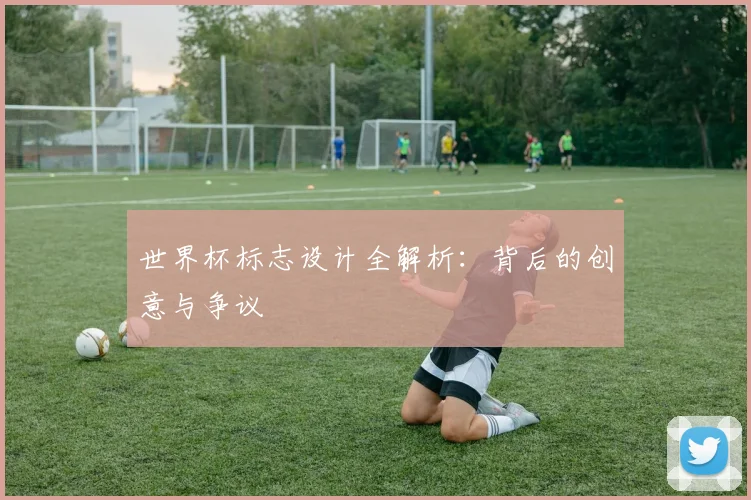 世界杯标志设计全解析：背后的创意与争议
