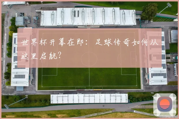 世界杯开幕在即：足球传奇如何从这里启航？