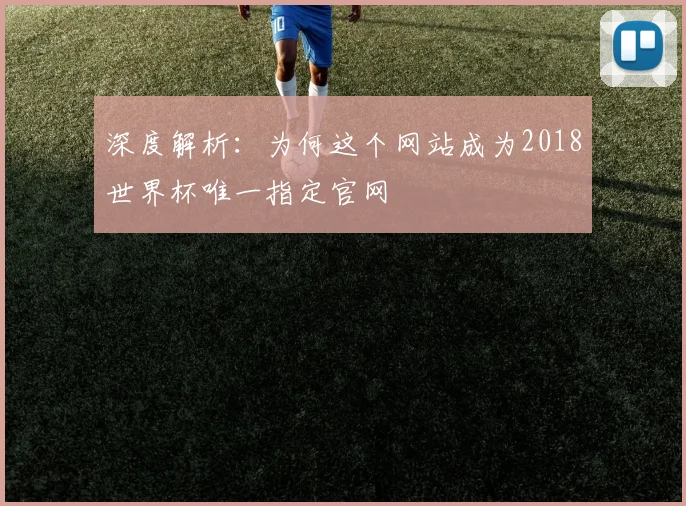 深度解析：为何这个网站成为2018世界杯唯一指定官网