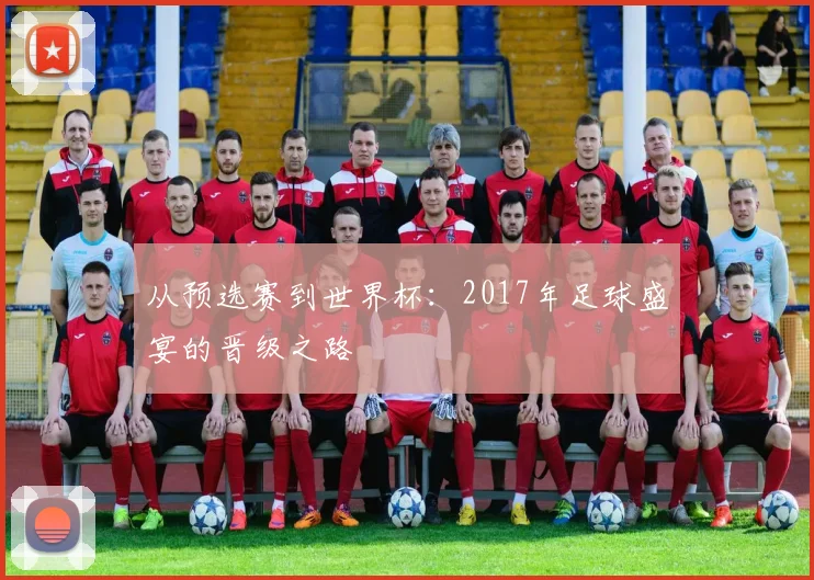 从预选赛到世界杯：2017年足球盛宴的晋级之路