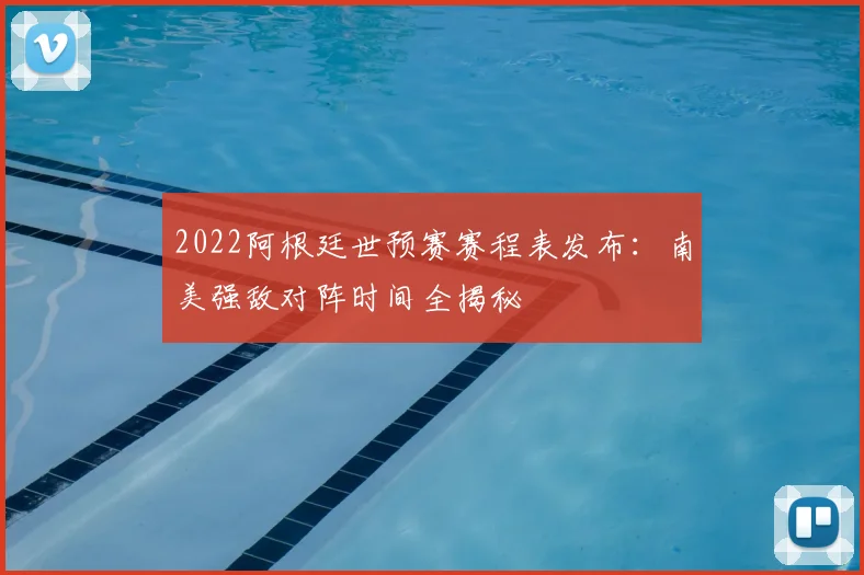 2022阿根廷世预赛赛程表发布:南美强敌对阵时间全揭秘