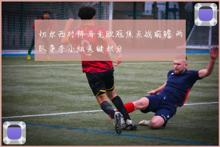 切尔西对阵马竞欧冠焦点战前瞻 两队争夺小组关键积分
