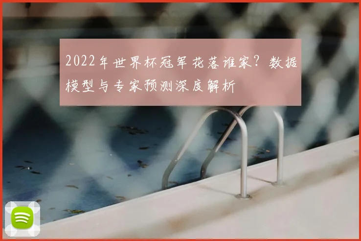 2022年世界杯冠军花落谁家？数据模型与专家预测深度解析