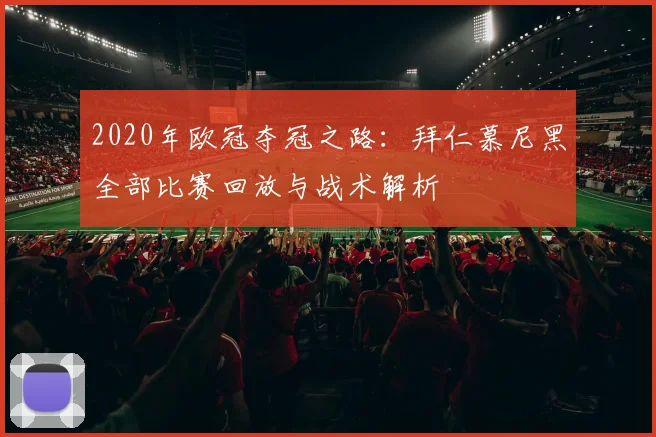 2020年欧冠夺冠之路:拜仁慕尼黑全部比赛回放与战术解析