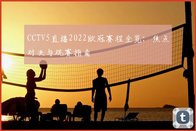 CCTV5直播2022欧冠赛程全览：焦点对决与观赛指南