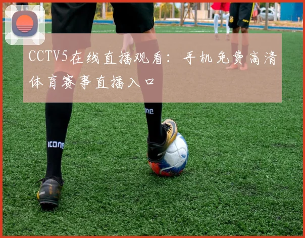 CCTV5在线直播观看：手机免费高清体育赛事直播入口