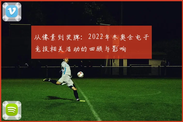 从像素到奖牌:2022年冬奥会电子竞技相关活动的回顾与影响
