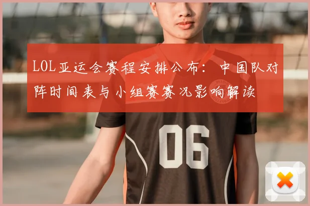 LOL亚运会赛程安排公布：中国队对阵时间表与小组赛赛况影响解读