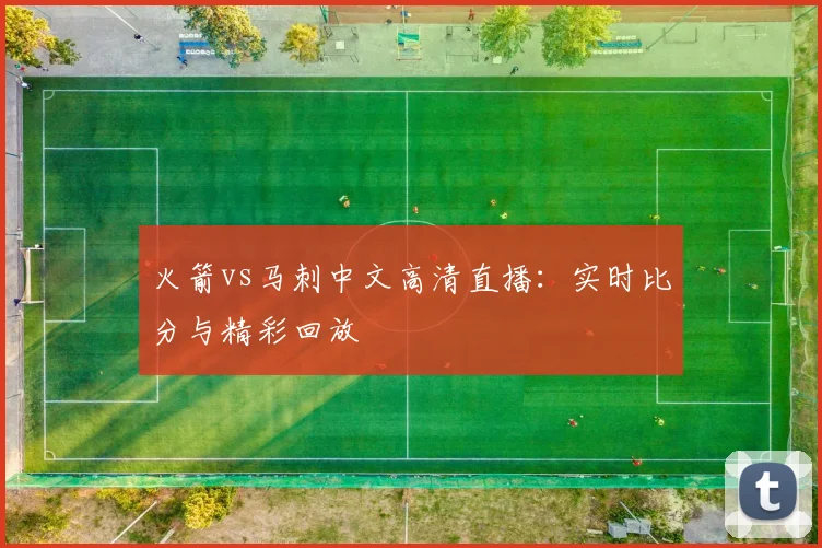 火箭vs马刺中文高清直播：实时比分与精彩回放