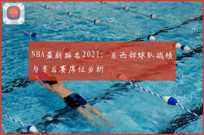 NBA最新排名2021：东西部球队战绩与季后赛席位分析
