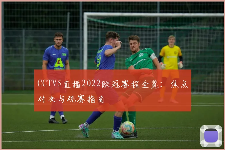 CCTV5直播2022欧冠赛程全览:焦点对决与观赛指南
