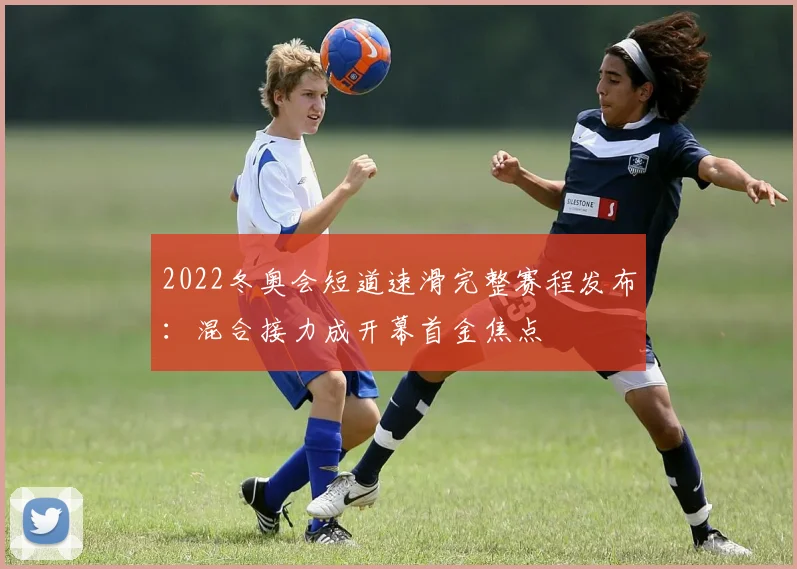 2022冬奥会短道速滑完整赛程发布：混合接力成开幕首金焦点