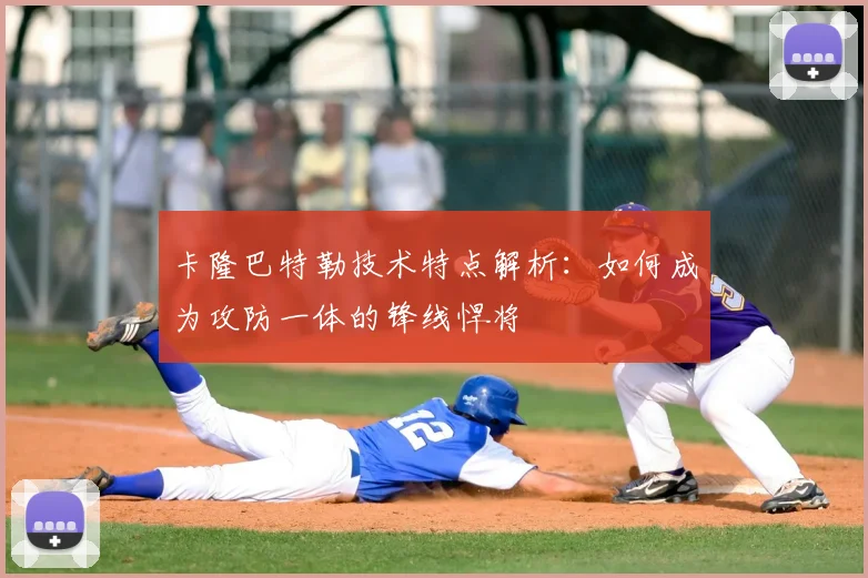 卡隆巴特勒技术特点解析：如何成为攻防一体的锋线悍将