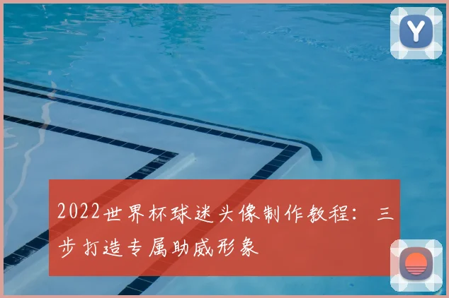 2022世界杯球迷头像制作教程：三步打造专属助威形象