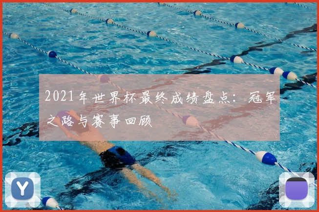 2021年世界杯最终成绩盘点：冠军之路与赛事回顾