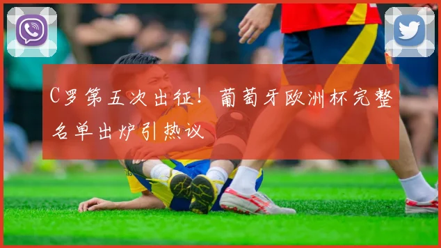 C罗第五次出征!葡萄牙欧洲杯完整名单出炉引热议