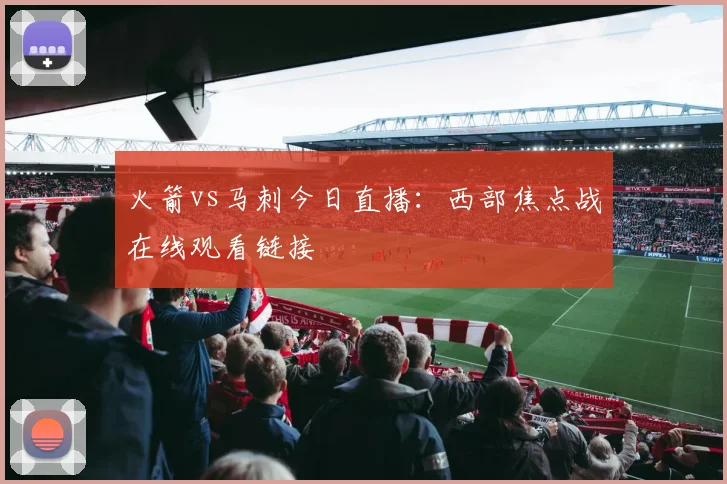 火箭vs马刺今日直播：西部焦点战在线观看链接